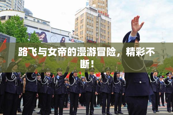 路飞与女帝的漫游冒险，精彩不断！