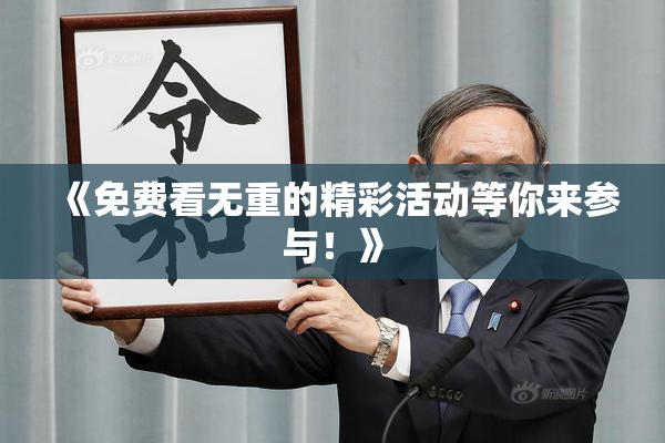 《免费看无重的精彩活动等你来参与！》
