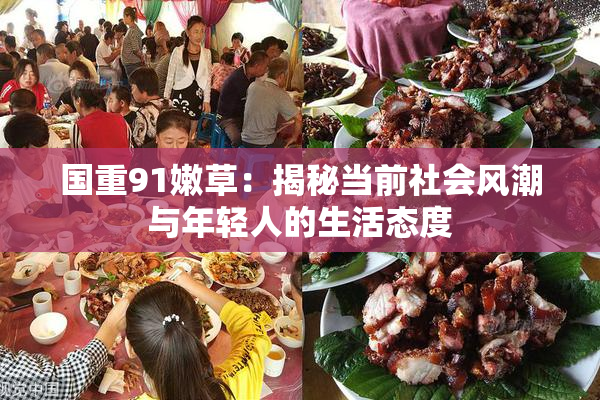 国重91嫩草：揭秘当前社会风潮与年轻人的生活态度
