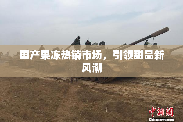 国产果冻热销市场，引领甜品新风潮