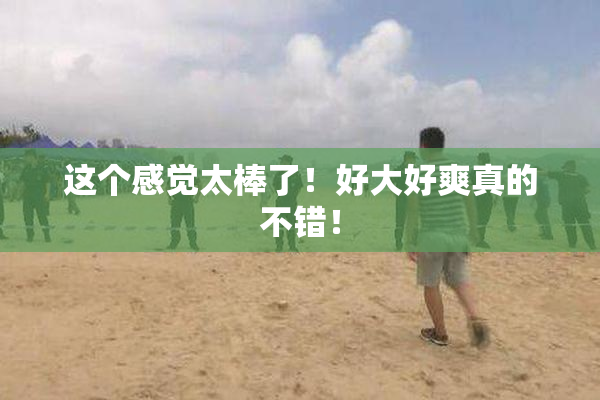这个感觉太棒了！好大好爽真的不错！