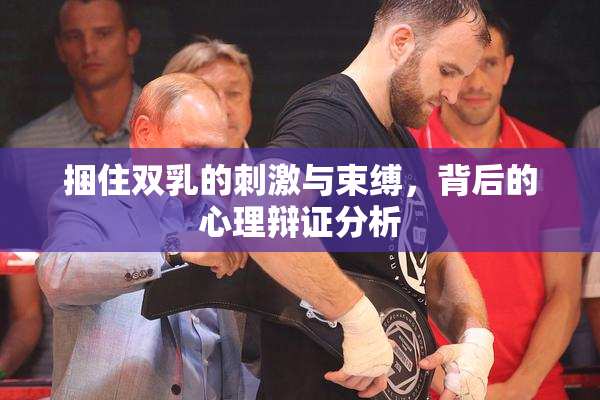 捆住双乳的刺激与束缚，背后的心理辩证分析