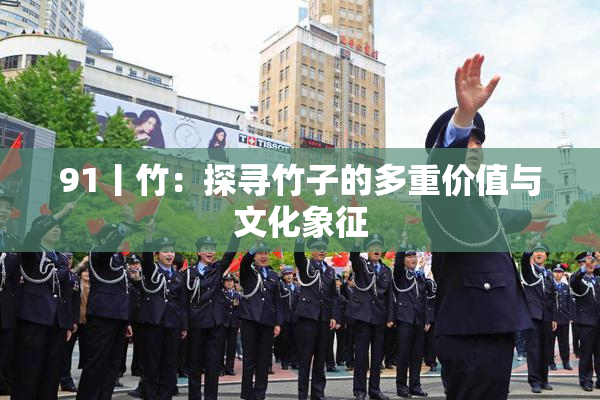 91丨竹：探寻竹子的多重价值与文化象征