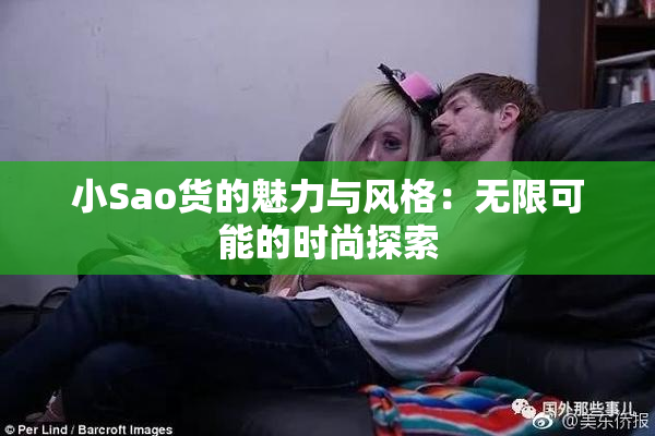 小Sao货的魅力与风格：无限可能的时尚探索