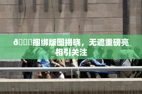 🔞捆绑版图揭晓，无遮重磅亮相引关注