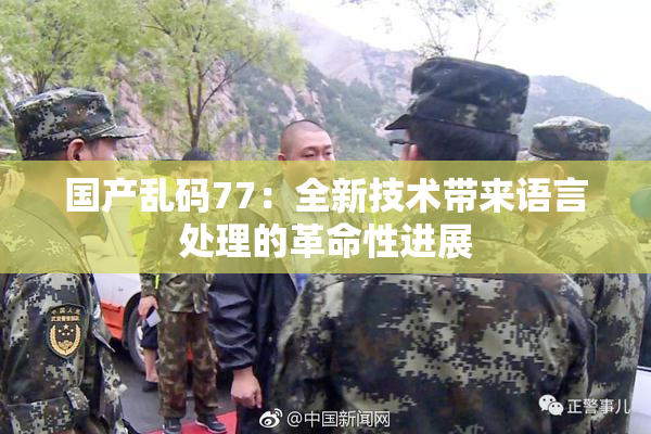 国产乱码77：全新技术带来语言处理的革命性进展