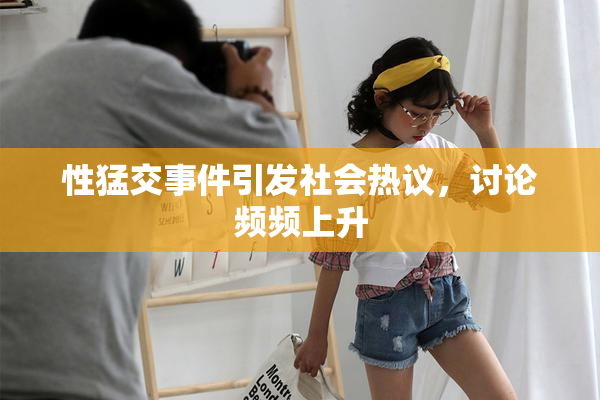 性猛交事件引发社会热议，讨论频频上升