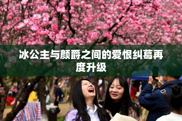 冰公主与颜爵之间的爱恨纠葛再度升级