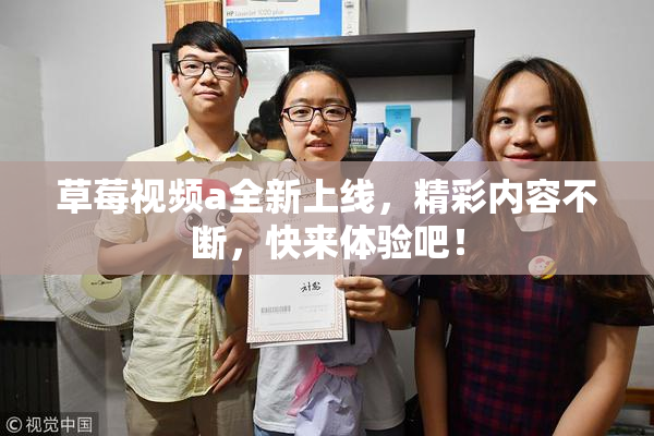 草莓视频a全新上线，精彩内容不断，快来体验吧！