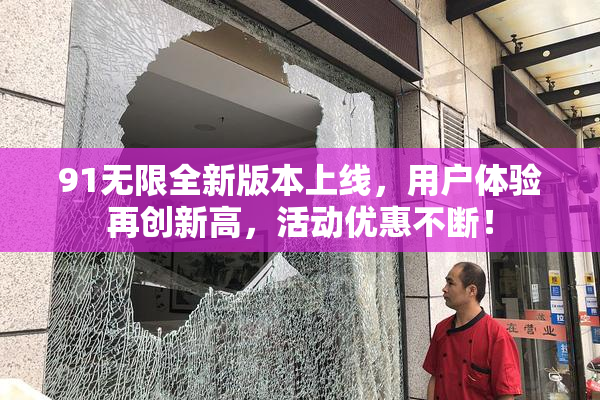 91无限全新版本上线，用户体验再创新高，活动优惠不断！