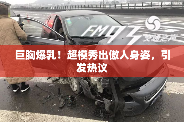 巨胸爆乳！超模秀出傲人身姿，引发热议