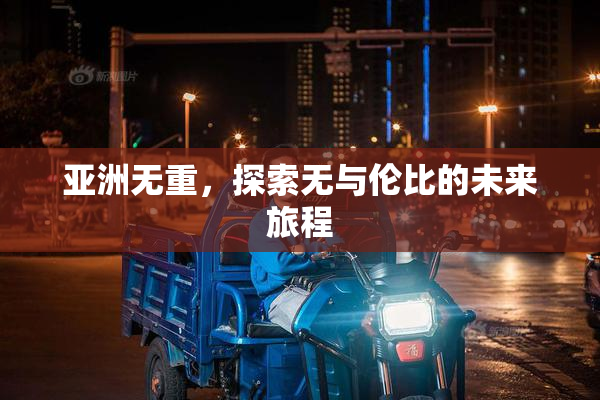 亚洲无重，探索无与伦比的未来旅程