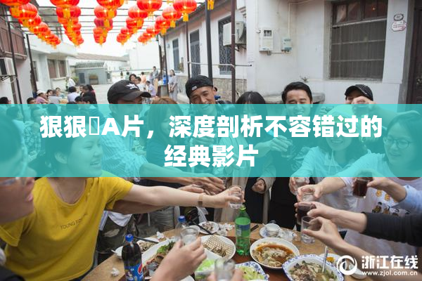 狠狠穞A片，深度剖析不容错过的经典影片