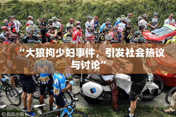 “大狼拘少妇事件，引发社会热议与讨论”