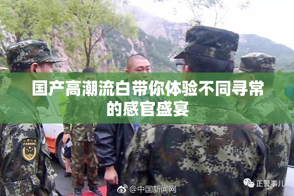 国产高潮流白带你体验不同寻常的感官盛宴