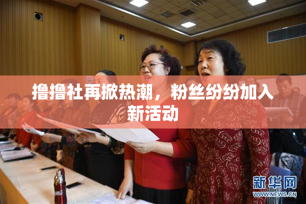 撸撸社再掀热潮，粉丝纷纷加入新活动