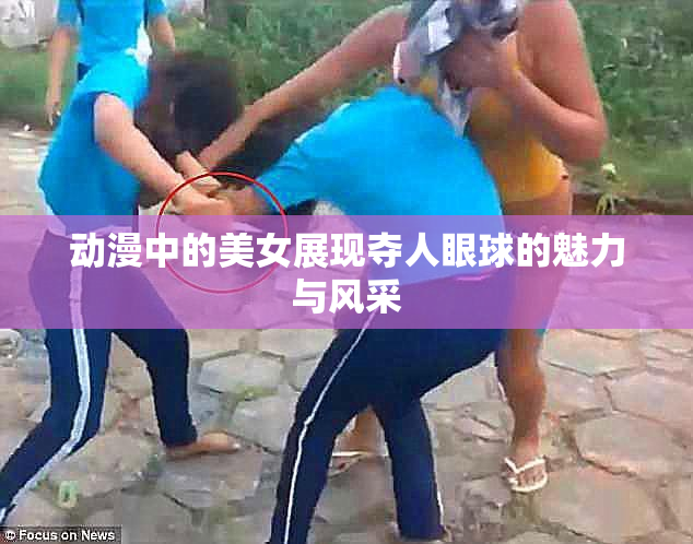 动漫中的美女展现夺人眼球的魅力与风采