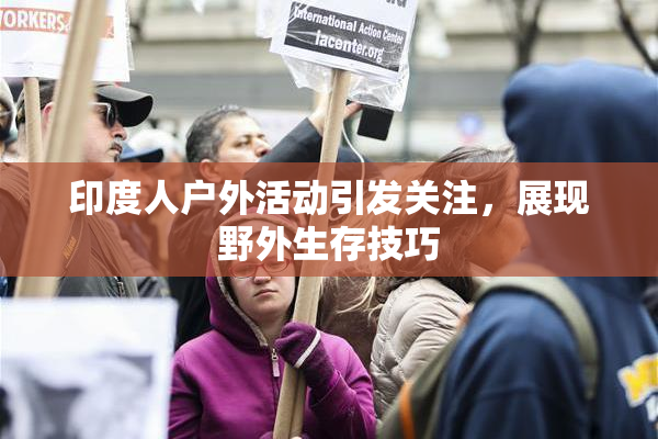 印度人户外活动引发关注，展现野外生存技巧