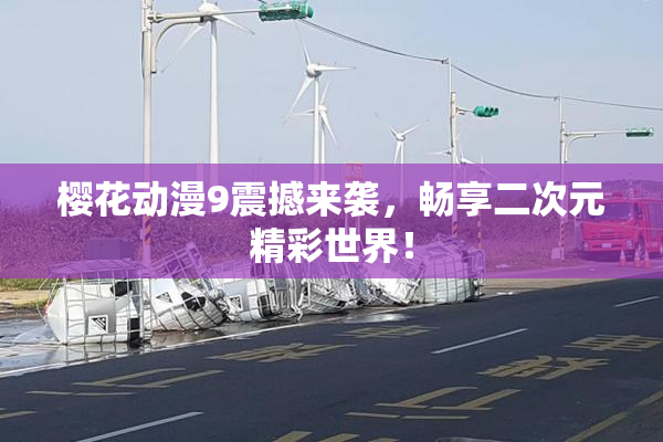 樱花动漫9震撼来袭，畅享二次元精彩世界！