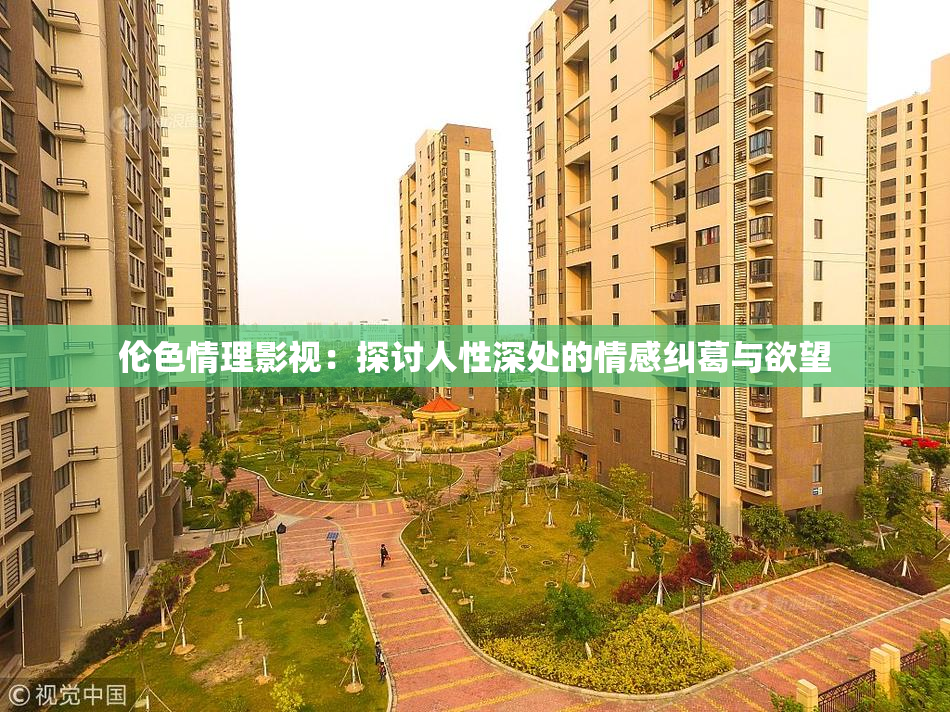 伦色情理影视：探讨人性深处的情感纠葛与欲望