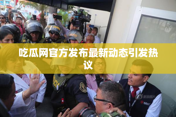 吃瓜网官方发布最新动态引发热议