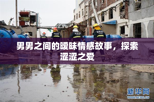 男男之间的暧昧情感故事，探索涩涩之爱