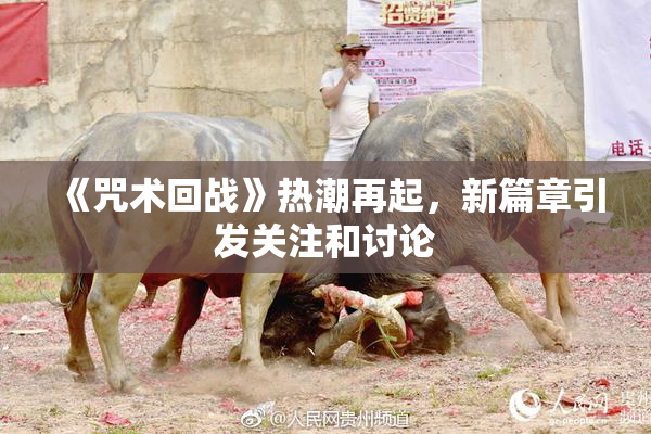 《咒术回战》热潮再起，新篇章引发关注和讨论