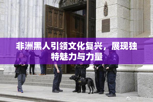 非洲黑人引领文化复兴，展现独特魅力与力量
