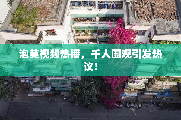 泡芙视频热播，千人围观引发热议！