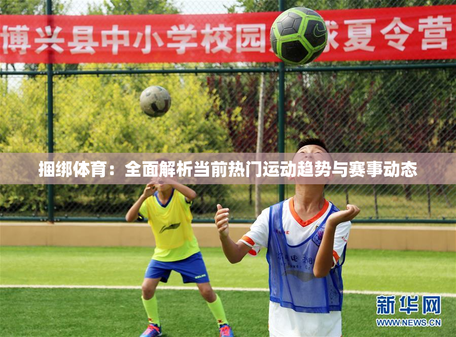 捆绑体育：全面解析当前热门运动趋势与赛事动态