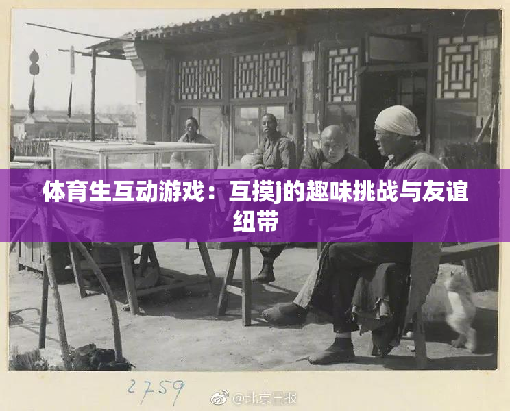 体育生互动游戏：互摸j的趣味挑战与友谊纽带