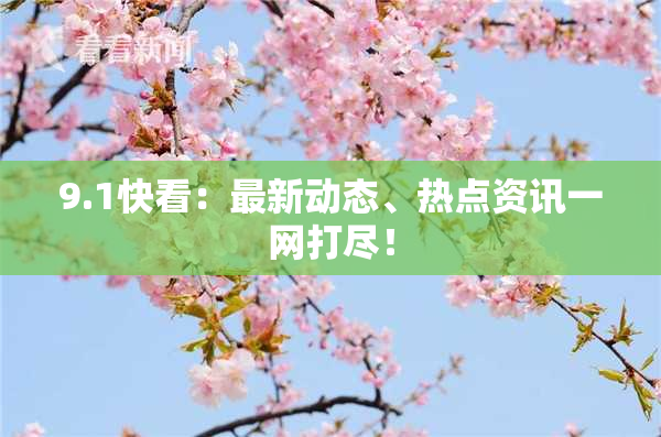 9.1快看：最新动态、热点资讯一网打尽！