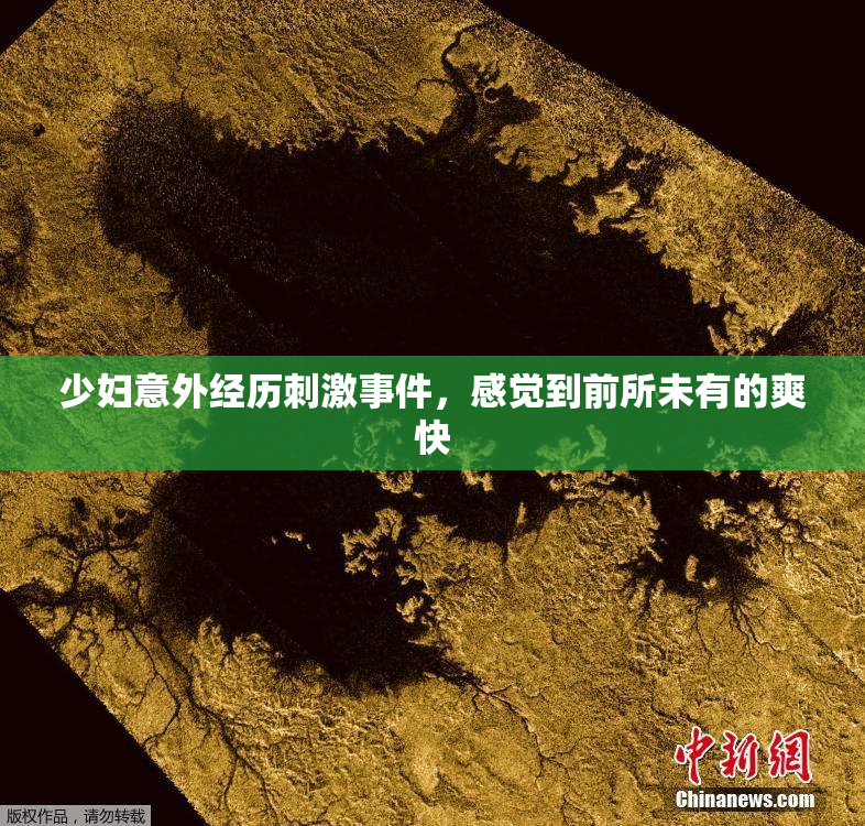 少妇意外经历刺激事件，感觉到前所未有的爽快