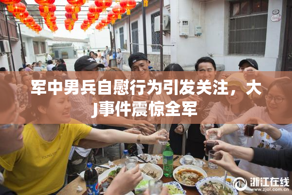 军中男兵自慰行为引发关注，大J事件震惊全军
