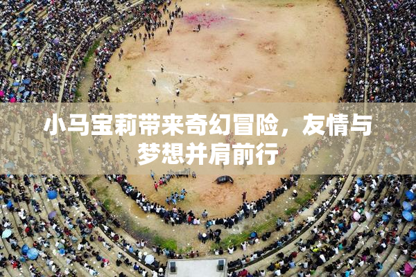 小马宝莉带来奇幻冒险，友情与梦想并肩前行
