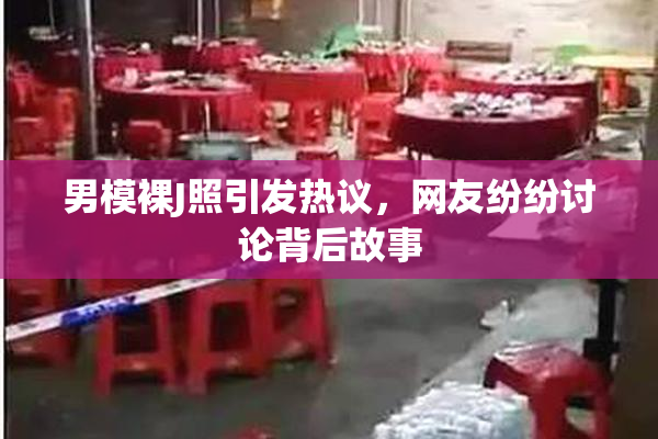 男模裸J照引发热议，网友纷纷讨论背后故事