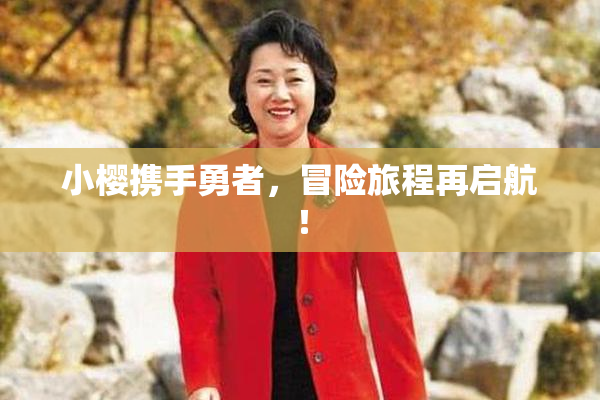 小樱携手勇者，冒险旅程再启航！