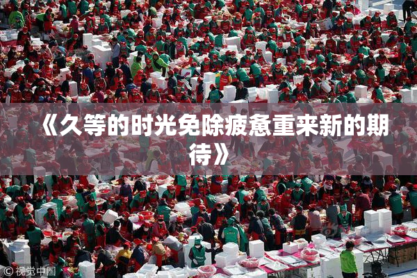《久等的时光免除疲惫重来新的期待》