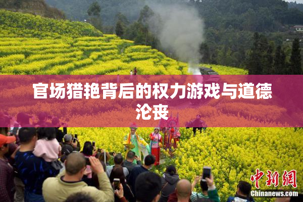 官场猎艳背后的权力游戏与道德沦丧
