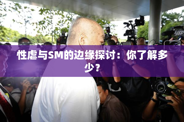 性虐与SM的边缘探讨：你了解多少？