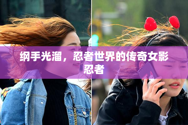 纲手光溜，忍者世界的传奇女影忍者
