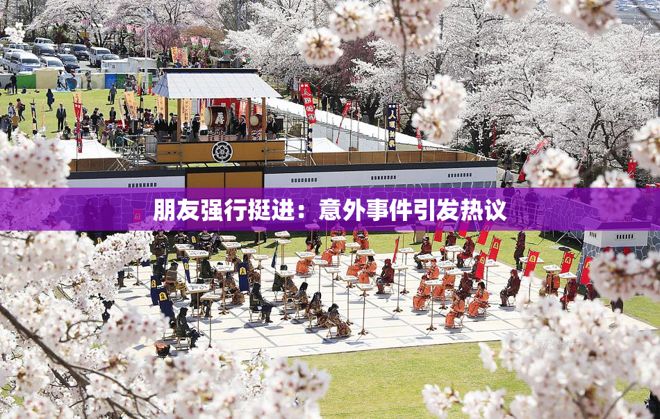 朋友强行挺进：意外事件引发热议