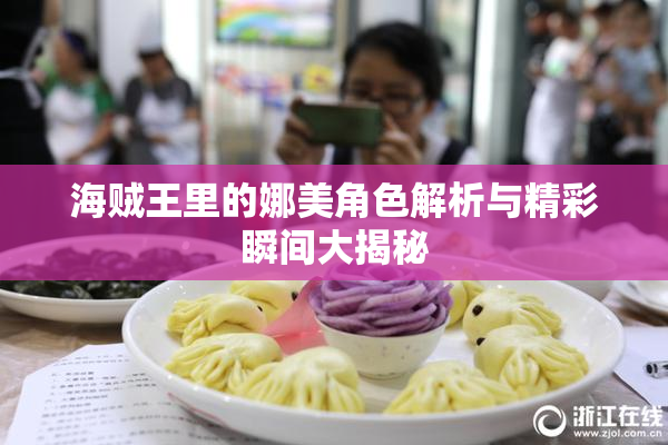 海贼王里的娜美角色解析与精彩瞬间大揭秘