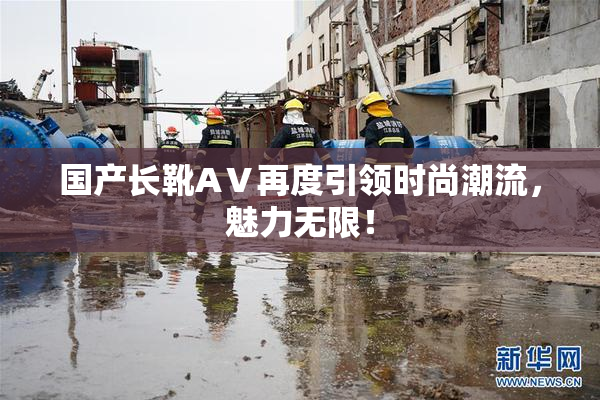 国产长靴AⅤ再度引领时尚潮流，魅力无限！