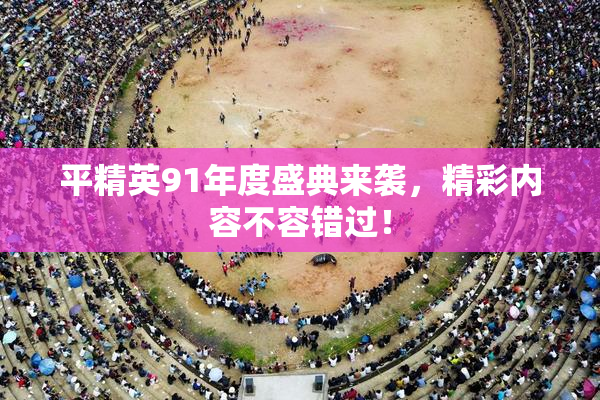 平精英91年度盛典来袭，精彩内容不容错过！