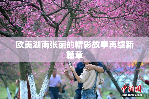 欧美湖南张丽的精彩故事再续新篇章