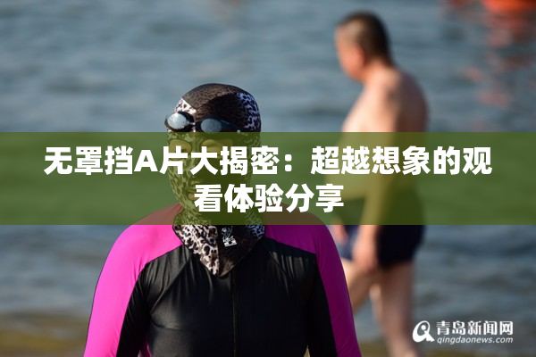 无罩挡A片大揭密：超越想象的观看体验分享