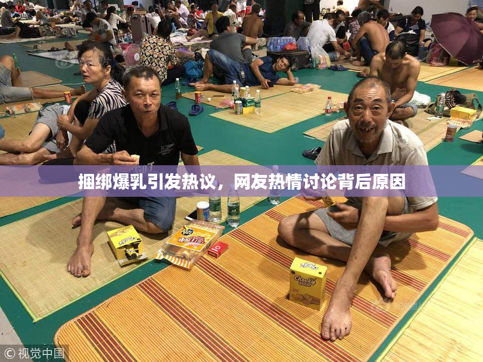 捆绑爆乳引发热议，网友热情讨论背后原因