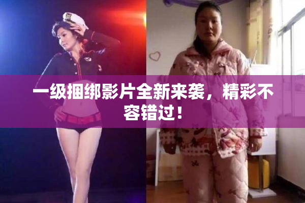 一级捆绑影片全新来袭，精彩不容错过！