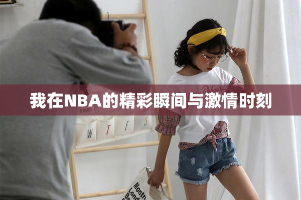 我在NBA的精彩瞬间与激情时刻